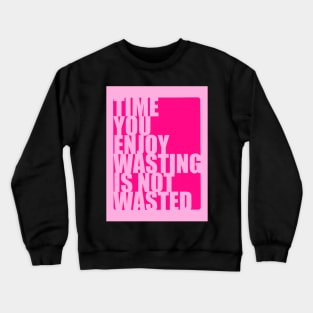 Time you enjoy wasting is not wasted Crewneck Sweatshirt